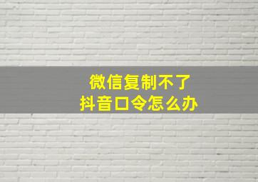 微信复制不了抖音口令怎么办