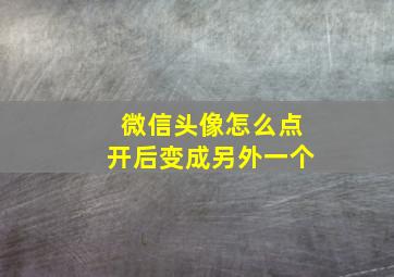 微信头像怎么点开后变成另外一个