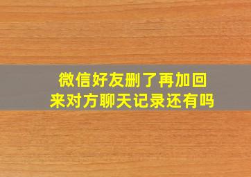 微信好友删了再加回来对方聊天记录还有吗