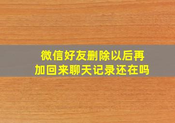 微信好友删除以后再加回来聊天记录还在吗