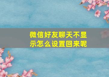 微信好友聊天不显示怎么设置回来呢