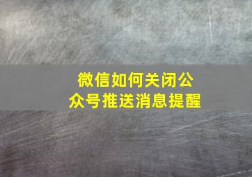 微信如何关闭公众号推送消息提醒