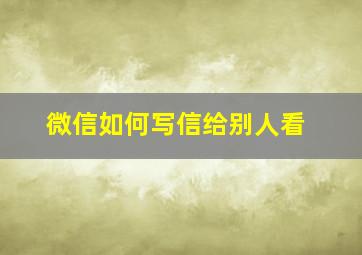 微信如何写信给别人看