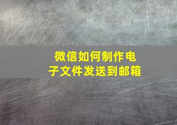 微信如何制作电子文件发送到邮箱