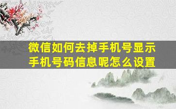 微信如何去掉手机号显示手机号码信息呢怎么设置