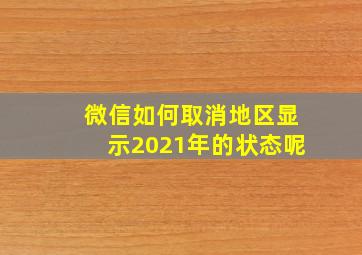 微信如何取消地区显示2021年的状态呢