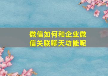 微信如何和企业微信关联聊天功能呢