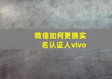 微信如何更换实名认证人vivo