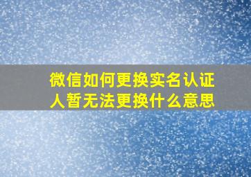 微信如何更换实名认证人暂无法更换什么意思