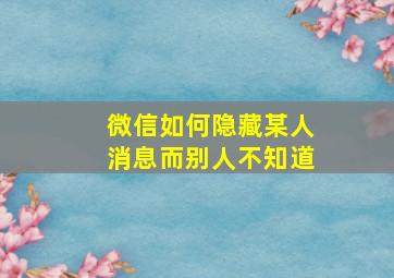 微信如何隐藏某人消息而别人不知道