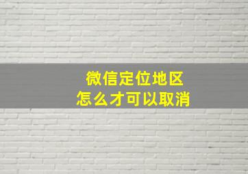 微信定位地区怎么才可以取消