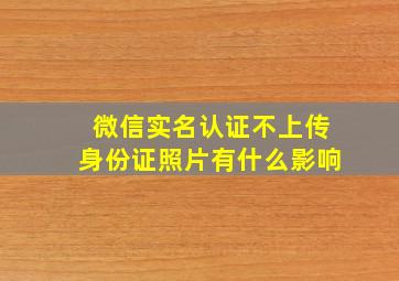 微信实名认证不上传身份证照片有什么影响