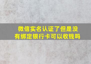 微信实名认证了但是没有绑定银行卡可以收钱吗