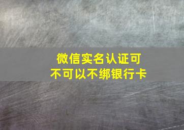 微信实名认证可不可以不绑银行卡