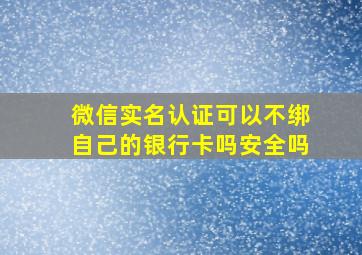 微信实名认证可以不绑自己的银行卡吗安全吗