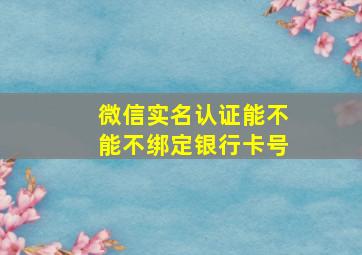 微信实名认证能不能不绑定银行卡号