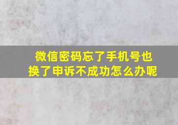 微信密码忘了手机号也换了申诉不成功怎么办呢