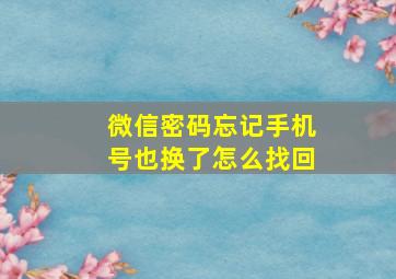 微信密码忘记手机号也换了怎么找回