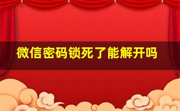 微信密码锁死了能解开吗