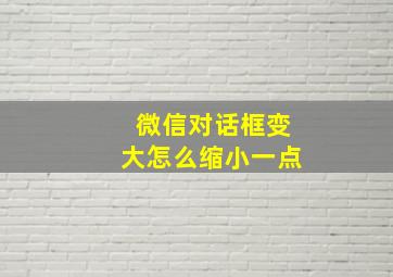 微信对话框变大怎么缩小一点