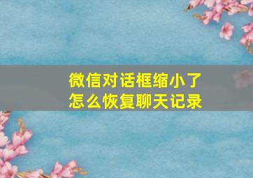 微信对话框缩小了怎么恢复聊天记录