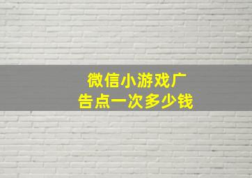 微信小游戏广告点一次多少钱