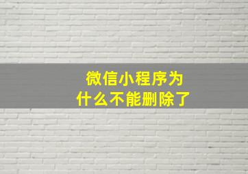 微信小程序为什么不能删除了