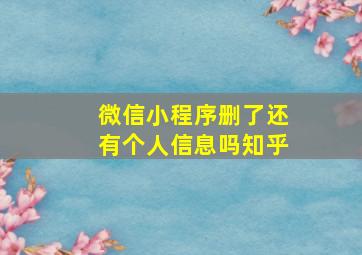 微信小程序删了还有个人信息吗知乎