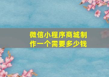 微信小程序商城制作一个需要多少钱