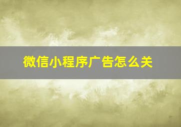 微信小程序广告怎么关