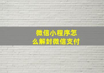 微信小程序怎么解封微信支付