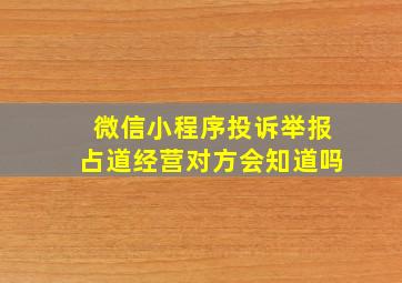 微信小程序投诉举报占道经营对方会知道吗