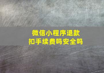 微信小程序退款扣手续费吗安全吗