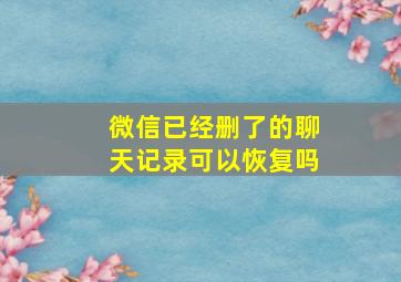 微信已经删了的聊天记录可以恢复吗