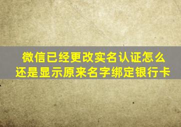 微信已经更改实名认证怎么还是显示原来名字绑定银行卡