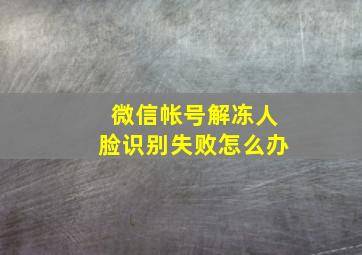 微信帐号解冻人脸识别失败怎么办