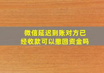 微信延迟到账对方已经收款可以撤回资金吗