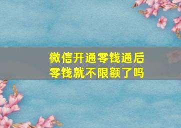 微信开通零钱通后零钱就不限额了吗