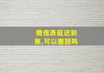 微信弄延迟到账,可以撤回吗