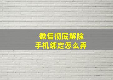 微信彻底解除手机绑定怎么弄