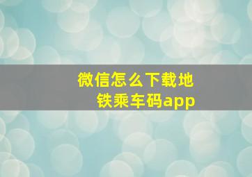 微信怎么下载地铁乘车码app