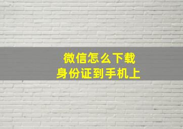 微信怎么下载身份证到手机上