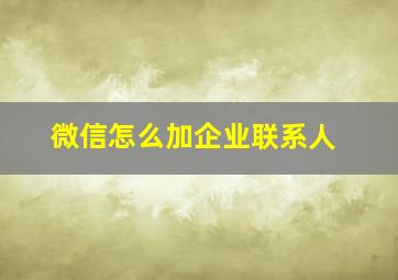 微信怎么加企业联系人