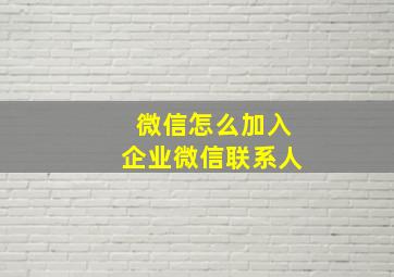 微信怎么加入企业微信联系人