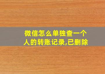 微信怎么单独查一个人的转账记录,已删除