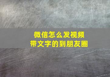 微信怎么发视频带文字的到朋友圈