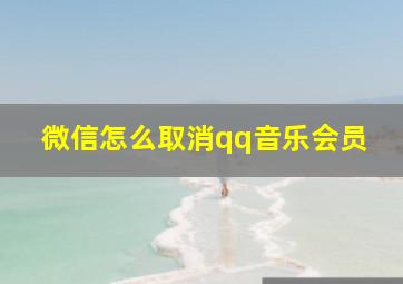 微信怎么取消qq音乐会员