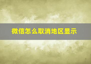 微信怎么取消地区显示