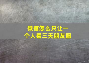 微信怎么只让一个人看三天朋友圈