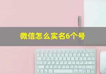 微信怎么实名6个号